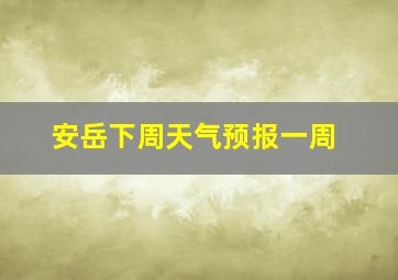 安岳下周天气预报一周