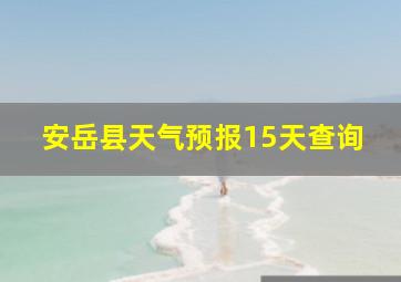 安岳县天气预报15天查询