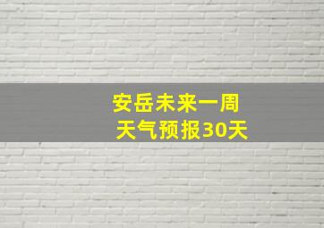 安岳未来一周天气预报30天