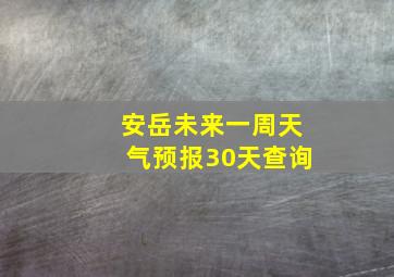 安岳未来一周天气预报30天查询