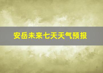 安岳未来七天天气预报