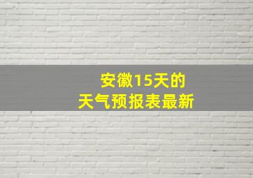 安徽15天的天气预报表最新