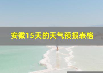 安徽15天的天气预报表格