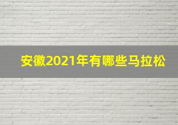 安徽2021年有哪些马拉松