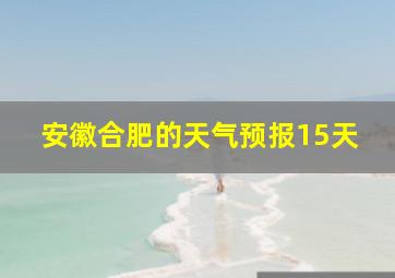 安徽合肥的天气预报15天