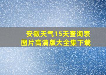 安徽天气15天查询表图片高清版大全集下载