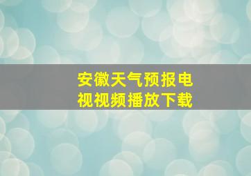 安徽天气预报电视视频播放下载