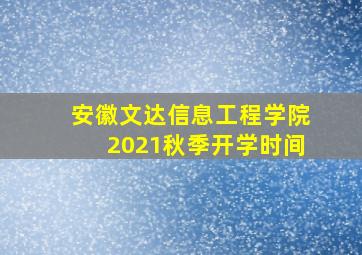 安徽文达信息工程学院2021秋季开学时间