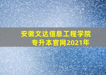 安徽文达信息工程学院专升本官网2021年