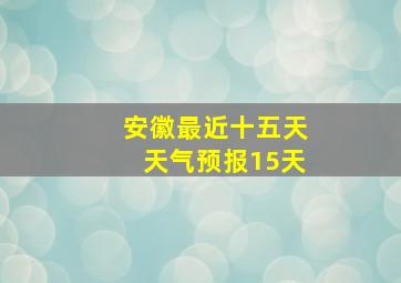 安徽最近十五天天气预报15天