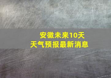 安徽未来10天天气预报最新消息