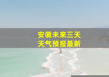 安徽未来三天天气预报最新