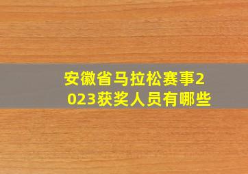 安徽省马拉松赛事2023获奖人员有哪些