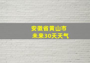 安徽省黄山市未来30天天气