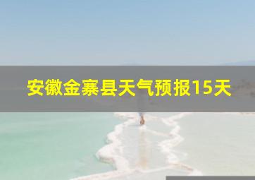 安徽金寨县天气预报15天