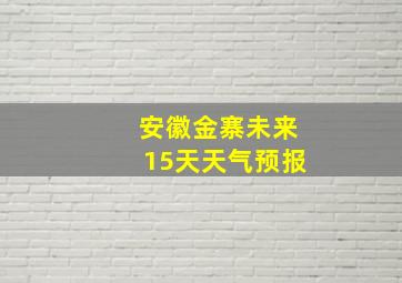 安徽金寨未来15天天气预报