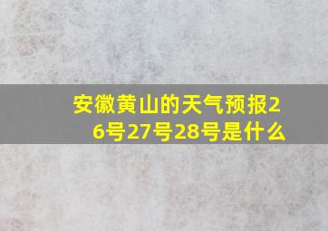 安徽黄山的天气预报26号27号28号是什么