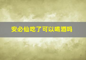 安必仙吃了可以喝酒吗