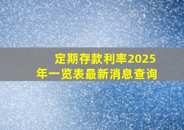 定期存款利率2025年一览表最新消息查询