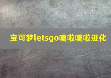 宝可梦letsgo嘎啦嘎啦进化