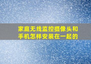 家庭无线监控摄像头和手机怎样安装在一起的