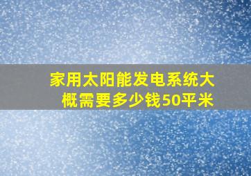 家用太阳能发电系统大概需要多少钱50平米