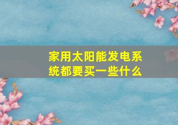 家用太阳能发电系统都要买一些什么