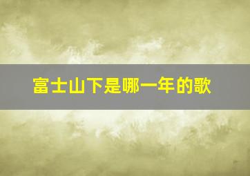 富士山下是哪一年的歌