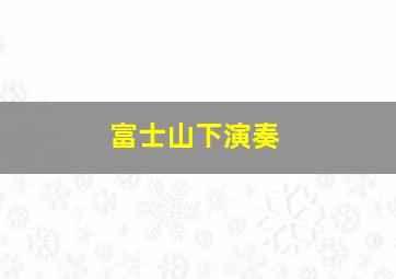 富士山下演奏