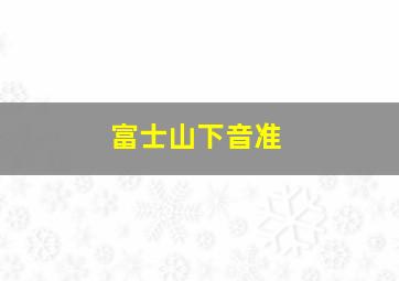 富士山下音准