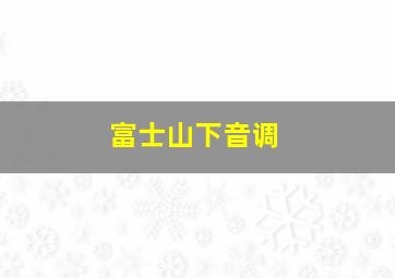 富士山下音调