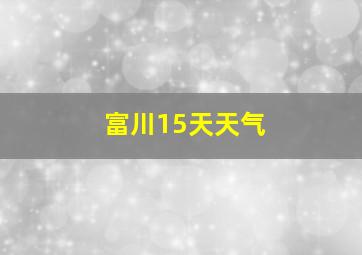 富川15天天气