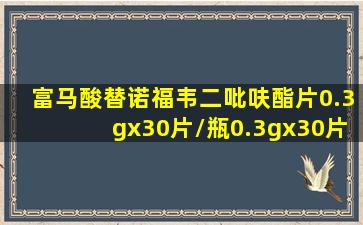 富马酸替诺福韦二吡呋酯片0.3gx30片/瓶0.3gx30片/瓶