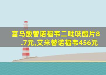 富马酸替诺福韦二吡呋酯片8.7元,艾米替诺福韦456元