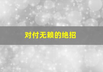 对付无赖的绝招