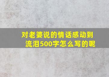 对老婆说的情话感动到流泪500字怎么写的呢