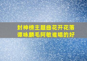 封神榜主题曲花开花落谭咏麟毛阿敏谁唱的好