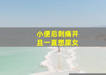 小便后刺痛并且一直想尿女