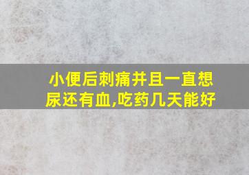 小便后刺痛并且一直想尿还有血,吃药几天能好