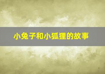 小兔子和小狐狸的故事