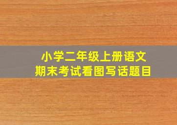 小学二年级上册语文期末考试看图写话题目