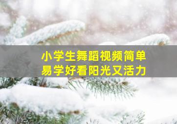 小学生舞蹈视频简单易学好看阳光又活力