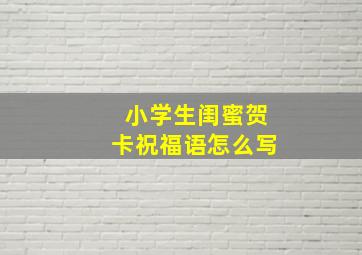 小学生闺蜜贺卡祝福语怎么写