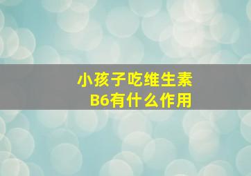 小孩子吃维生素B6有什么作用