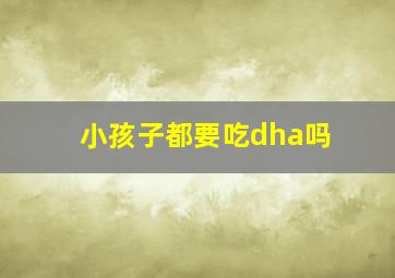 小孩子都要吃dha吗