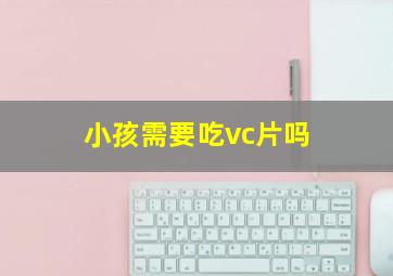 小孩需要吃vc片吗