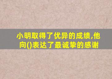 小明取得了优异的成绩,他向()表达了最诚挚的感谢