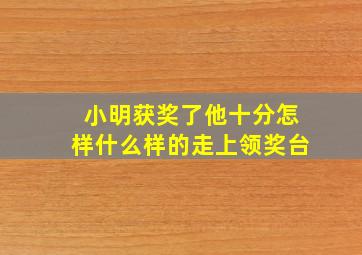 小明获奖了他十分怎样什么样的走上领奖台