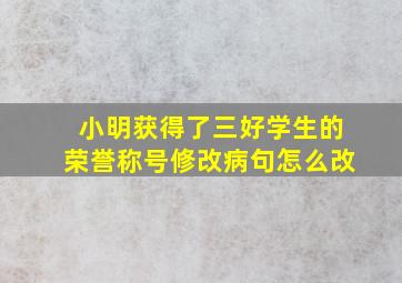 小明获得了三好学生的荣誉称号修改病句怎么改