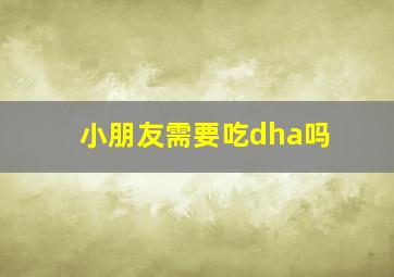 小朋友需要吃dha吗